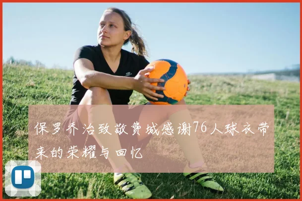 保罗乔治致敬费城感谢76人球衣带来的荣耀与回忆