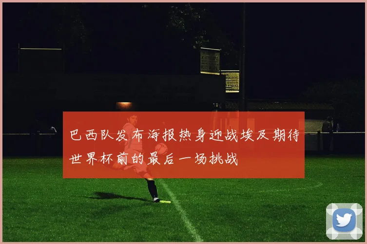 巴西队发布海报热身迎战埃及期待世界杯前的最后一场挑战