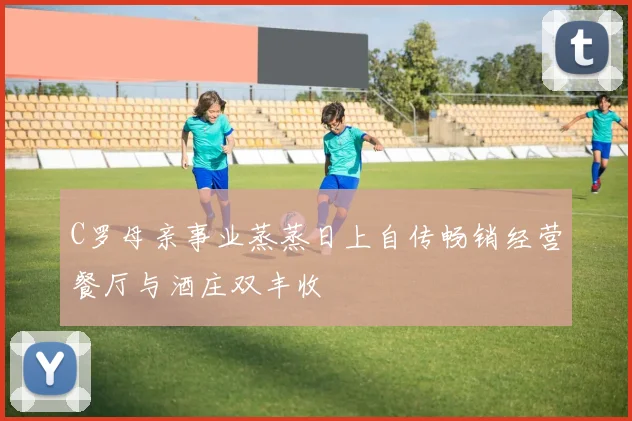 C罗母亲事业蒸蒸日上自传畅销经营餐厅与酒庄双丰收