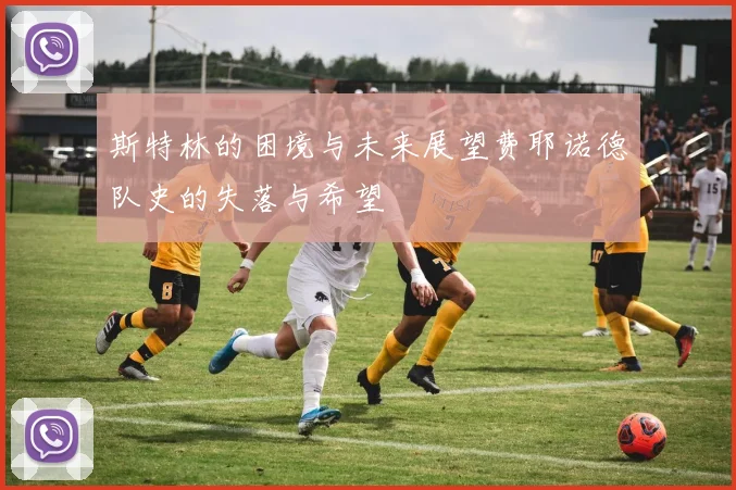 斯特林的困境与未来展望费耶诺德队史的失落与希望