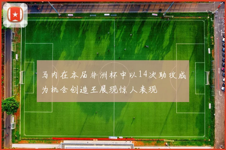 马内在本届非洲杯中以14次助攻成为机会创造王展现惊人表现