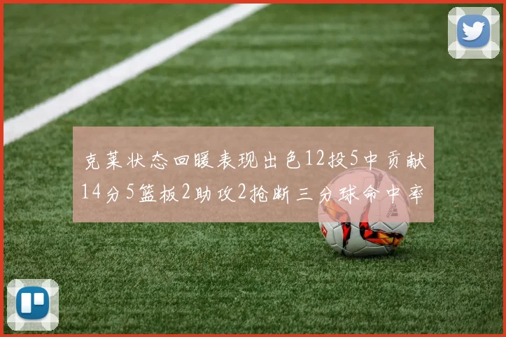 克莱状态回暖表现出色12投5中贡献14分5篮板2助攻2抢断三分球命中率高达57