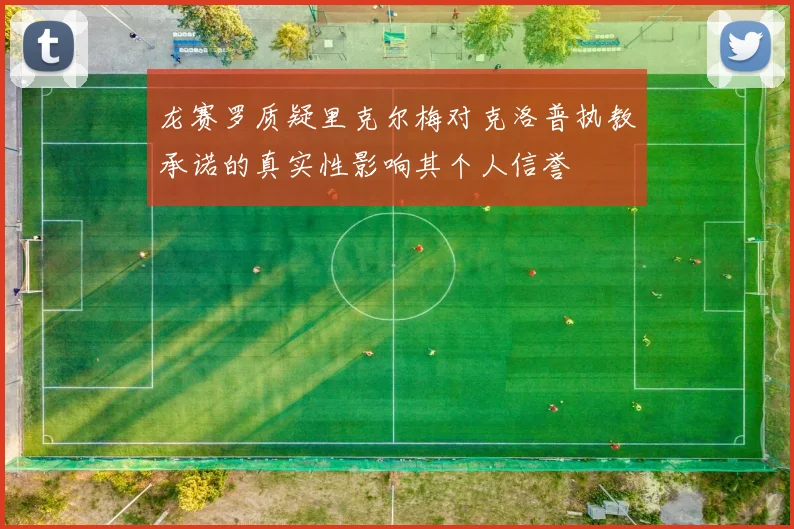 龙赛罗质疑里克尔梅对克洛普执教承诺的真实性影响其个人信誉