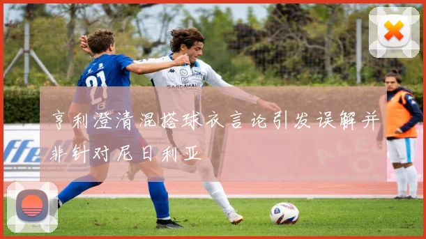 亨利澄清混搭球衣言论引发误解并非针对尼日利亚