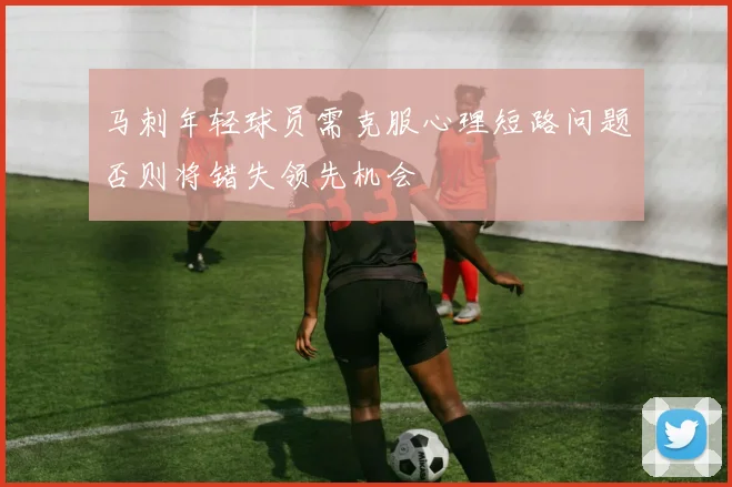 马刺年轻球员需克服心理短路问题否则将错失领先机会